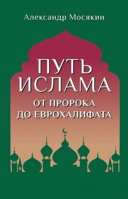 Книга "Путь ислама. От Пророка до Еврохалифата" – Александр Мосякин, 2023
