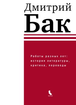 Книга "Работы разных лет: история литературы, критика, переводы" – Дмитрий Бак, 2022