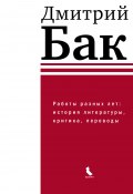 Работы разных лет: история литературы, критика, переводы (Дмитрий Бак, 2022)