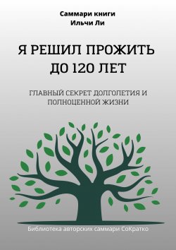 Книга "Саммари книги Ильчи Ли «Я решил прожить до 120 лет»" – Полина Крупышева, 2023