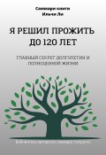 Саммари книги Ильчи Ли «Я решил прожить до 120 лет» (Полина Крупышева, 2023)