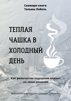 Книга "Саммари книги Тальмы Лобель «Теплая чашка в холодный день. Как физические ощущения влияют на наши решения»" – Полина Крупышева, 2023