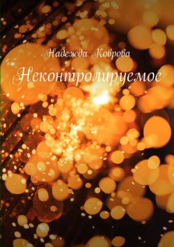 Книга "Неконтролируемое" – Надежда Коврова