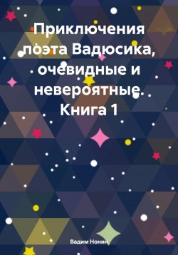 Книга "Приключения поэта Вадюсика, очевидные и невероятные. Книга 1" – Вадим Нонин, 2023