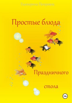 Книга "Простые блюда праздничного стола" – Екатерина Петровик, 2023