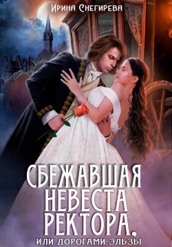 Книга "Сбежавшая невеста ректора, или Дорогами Эльзы" – Ирина Снегирева, 2023