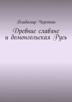 Книга "Древние славяне и домонгольская Русь" – Владимир Черепкин
