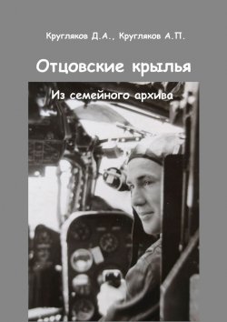 Книга "Отцовские крылья. Из семейного архива" – Д. Кругляков, А. Кругляков