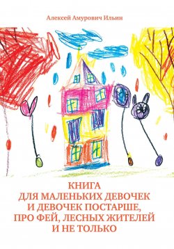 Книга "Книга для маленьких девочек и девочек постарше, про фей, лесных жителей и не только" – Алексей Ильин, 2023