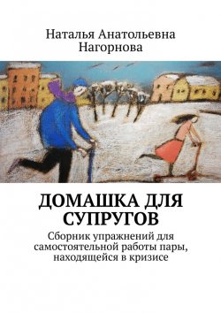 Книга "Домашка для супругов. Сборник упражнений для самостоятельной работы пары, находящейся в кризисе" – Наталья Нагорнова