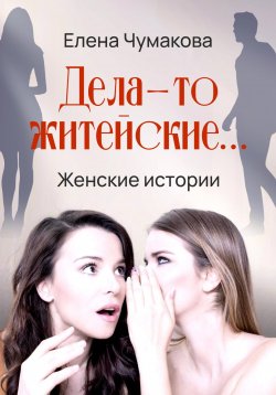 Книга "Дела-то житейские…" – Елена Чумакова, 2023