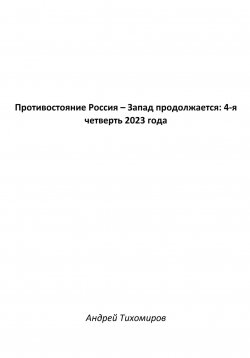 Книга "Противостояние Россия – Запад продолжается: 4-я четверть 2023 года" – Андрей Тихомиров, 2024