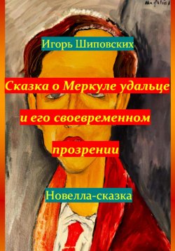 Книга "Сказка о Меркуле удальце и его своевременном прозрении" – Игорь Шиповских, 2023