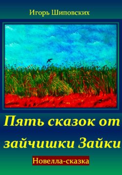 Книга "Пять сказок от зайчишки Зайки" – Игорь Шиповских, 2024