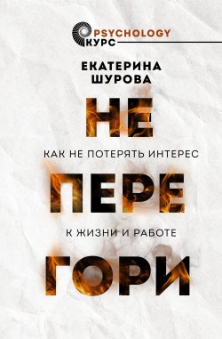 Книга "Не перегори. Как не потерять интерес к жизни и работе" {Psychology курс} – Екатерина Шурова, 2024