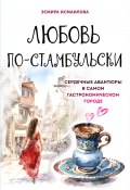 Книга "Любовь по-стамбульски. Сердечные авантюры в самом гастрономическом городе" (Исмаилова Эсмира, 2024)