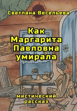 Книга "Как Маргарита Павловна умирала" – Светлана Весельева, 2024