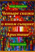 Четыре сказки о юном сыщике Аристаше (Игорь Шиповских, 2024)