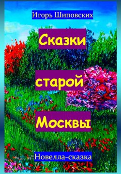 Книга "Сказки старой Москвы" – Игорь Шиповских, 2024