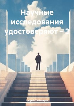Книга "Научные исследования удостоверяют – 3" – Андрей Тихомиров, 2024