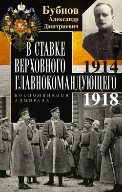 Книга "В Ставке Верховного главнокомандующего. Воспоминания адмирала. 1914–1918" – Александр Бубнов, 1955
