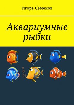 Книга "Аквариумные рыбки" – Игорь Семенов