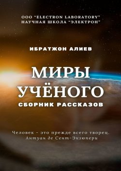 Книга "Миры учёного. Сборник рассказов" – Ибратжон Алиев