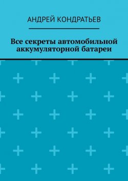 Книга "Все секреты автомобильной аккумуляторной батареи" – Андрей Кондратьев