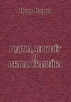 Книга "Родина, вертолёт и ржавая скамейка" – Игорь Озеров, 2024