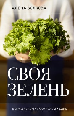 Книга "Своя зелень. Выращиваем, ухаживаем и едим" {Огородная магия} – Алёна Волкова, 2023