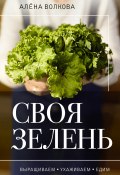 Книга "Своя зелень. Выращиваем, ухаживаем и едим" (Волкова Алёна, 2023)