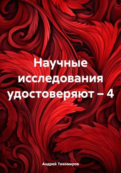 Книга "Научные исследования удостоверяют – 4" – Андрей Тихомиров, 2024