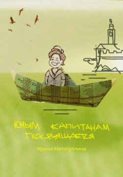 Книга "Юным капитанам посвящается" – Ирина Матигуллина, 2024