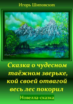 Книга "Сказка о чудесном таёжном зверьке, кой своей отвагой весь лес покорил" – Игорь Шиповских, 2024
