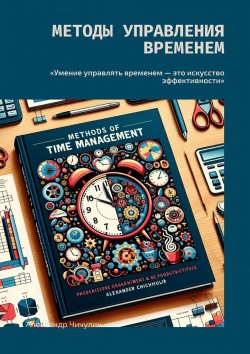 Книга "Методы управления временем. «Умение управлять временем – это искусство эффективности»" – Александр Чичулин