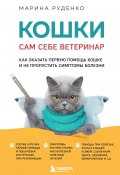 Книга "Кошки. Сам себе ветеринар. Как оказать первую помощь кошке и не пропустить симптомы болезни" (Марина Руденко, 2024)
