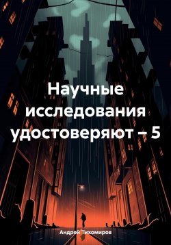 Книга "Научные исследования удостоверяют – 5" – Андрей Тихомиров, 2024