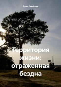 Книга "Территория жизни: отраженная бездна" – Елена Семёнова, 2024
