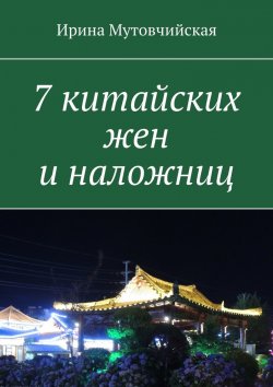 Книга "7 китайских жен и наложниц" – Ирина Мутовчийская