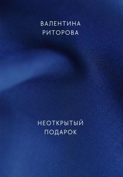 Книга "Неоткрытый подарок" – Валентина Риторова, 2024