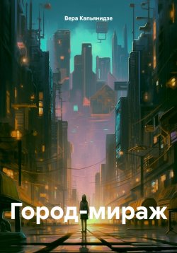 Книга "Город-мираж" – Вера Капьянидзе, 2024