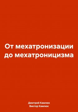 Книга "От мехатронизации до мехатроницизма" – Дмитрий Камлюк, Виктор Камлюк, 2024