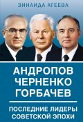 Андропов. Черненко. Горбачев. Последние лидеры советской эпохи (Зинаида Агеева, 2023)