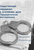 Существенные нарушения в уголовном деле Предварительное расследование (Александр Мельчаев, 2024)