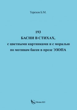 Книга "193 басни в стихах, с цветными картинками и с моралью по мотивам басен в прозе Эзопа" – Борис Терехов, 2023
