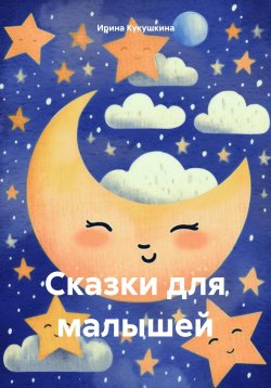 Книга "Сказки для малышей" – Ирина Кукушкина, 2024