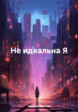 Книга "Не идеальна Я" – Людмила Иванова, 2024