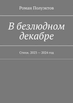 Книга "В безлюдном декабре. Стихи. 2023 – 2024 год" – Роман Полуэктов