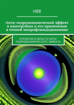 Книга "Анти-гидродинамический эффект в нанотрубках и его применение в точной микрофлюидодинамике. Открытия в области анти-гидродинамического эффекта" – ИВВ