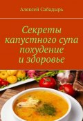 Секреты капустного супа похудение и здоровье (Алексей Сабадырь)